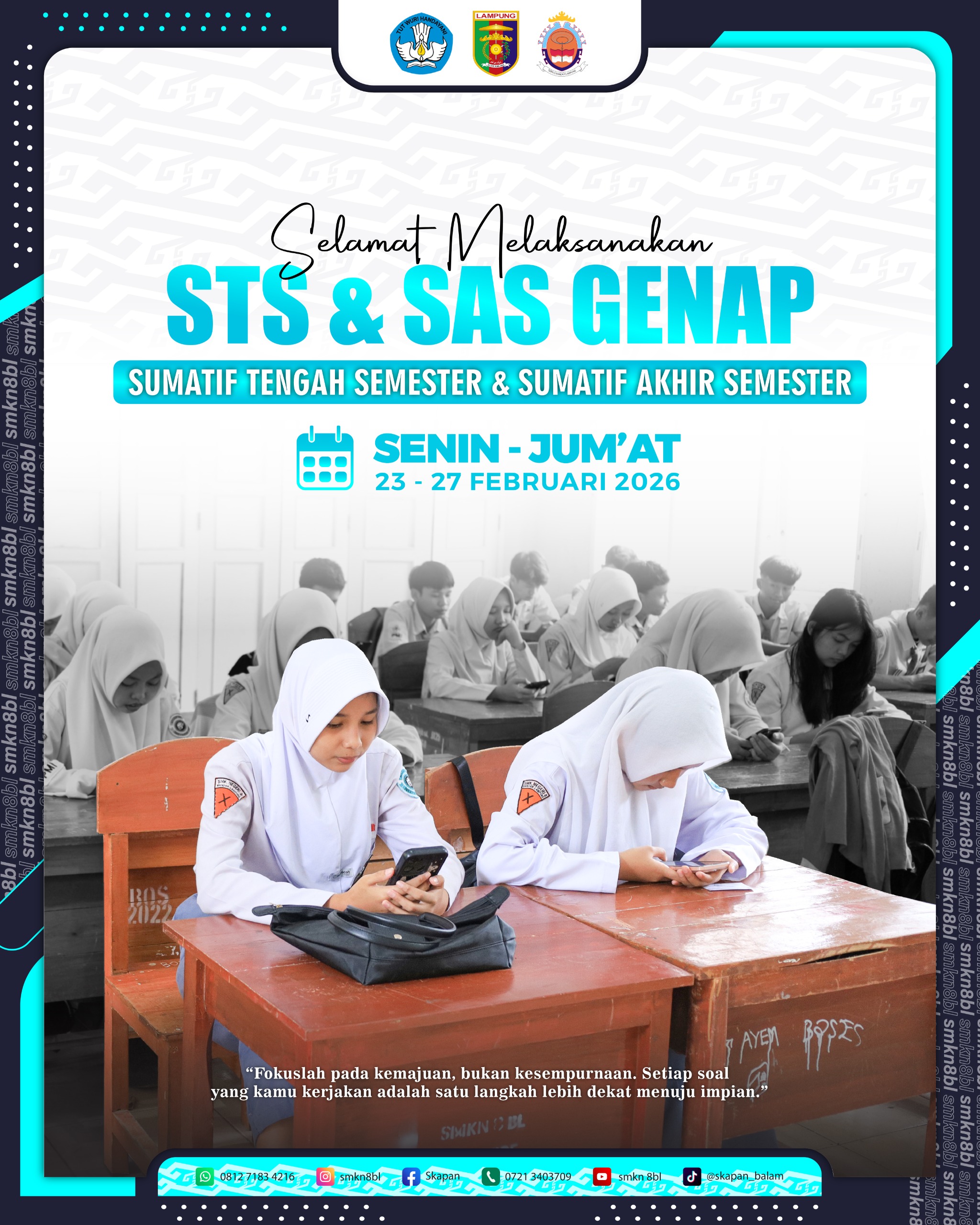 Selamat Melaksanakan STS & SAS Genap  Sumatif Tengah Semester & Sumatif Akhir Semester  Senin - Jum'at  23 - 27 Febuari 2026  "Fokuslah pada kemajuan, bukan kesempurnaan, setiap soal yang kamu kerjakan adalah salah satu langkah lebih dekat menuju impian".